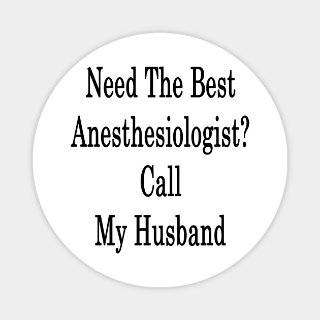 Need The Best Anesthesiologist? Call My Husband Magnet by supernova23